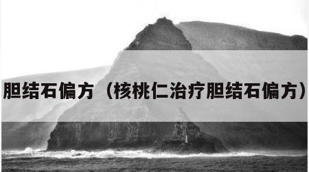胆结石偏方（核桃仁治疗胆结石偏方）