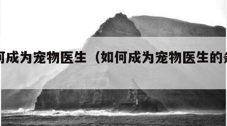 如何成为宠物医生（如何成为宠物医生的条件）