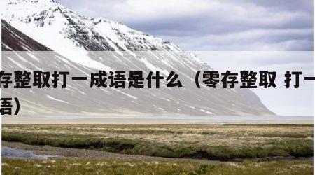 零存整取打一成语是什么（零存整取 打一个成语）