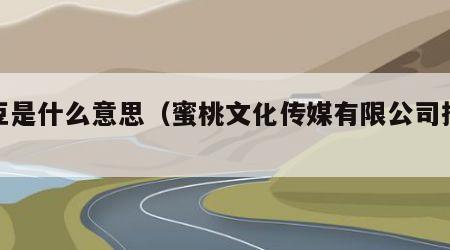 麻豆是什么意思（蜜桃文化传媒有限公司招聘）