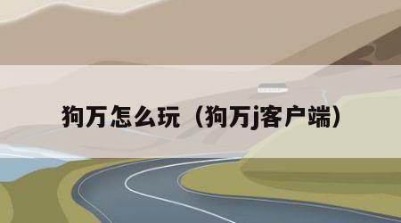 狗万怎么玩（狗万j客户端）