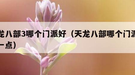 天龙八部3哪个门派好（天龙八部哪个门派好玩一点）