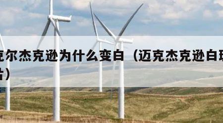 迈克尔杰克逊为什么变白（迈克杰克逊白斑症图片）