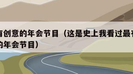 最有创意的年会节目（这是史上我看过最有创意的年会节目）