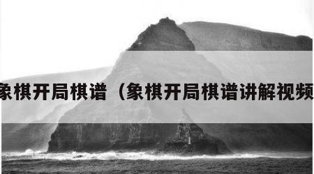 象棋开局棋谱（象棋开局棋谱讲解视频）