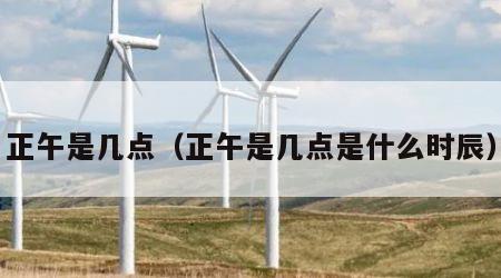 正午是几点（正午是几点是什么时辰）