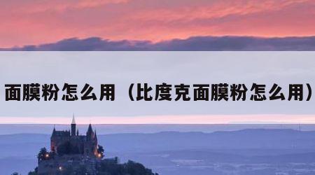 面膜粉怎么用（比度克面膜粉怎么用）