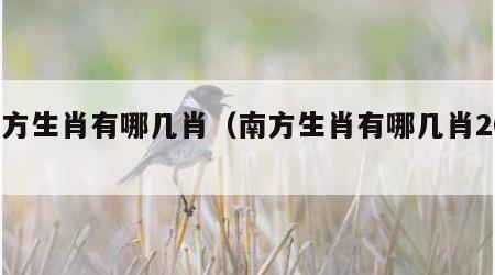 南方生肖有哪几肖（南方生肖有哪几肖2021）