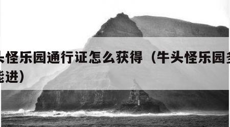 牛头怪乐园通行证怎么获得（牛头怪乐园多少级能进）