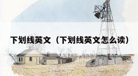 下划线英文（下划线英文怎么读）
