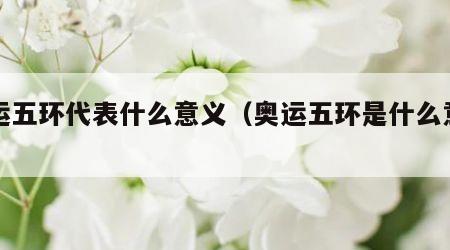 奥运五环代表什么意义（奥运五环是什么意义）