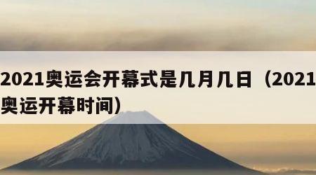 2021奥运会开幕式是几月几日（2021奥运开幕时间）
