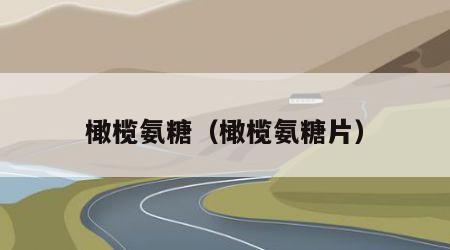橄榄氨糖（橄榄氨糖片）