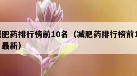 减肥药排行榜前10名（减肥药排行榜前10名最新）
