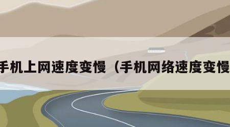 手机上网速度变慢（手机网络速度变慢）