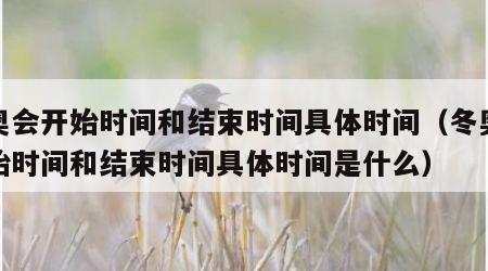 冬奥会开始时间和结束时间具体时间（冬奥会开始时间和结束时间具体时间是什么）