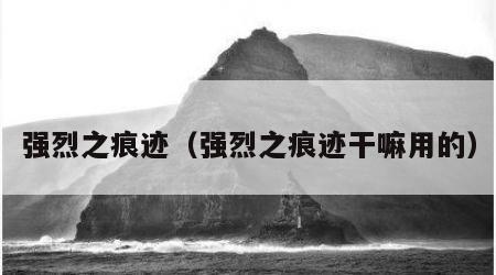 强烈之痕迹（强烈之痕迹干嘛用的）