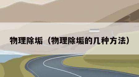 物理除垢（物理除垢的几种方法）