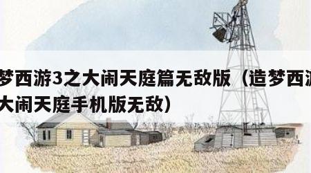 造梦西游3之大闹天庭篇无敌版（造梦西游3之大闹天庭手机版无敌）