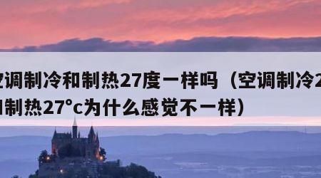 空调制冷和制热27度一样吗（空调制冷27和制热27°c为什么感觉不一样）