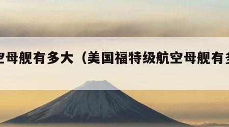 航空母舰有多大（美国福特级航空母舰有多大）