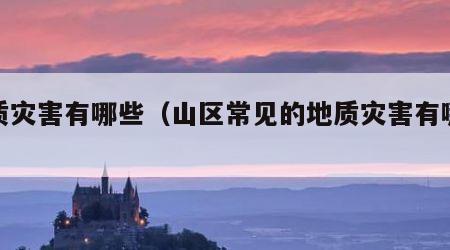 地质灾害有哪些（山区常见的地质灾害有哪些）