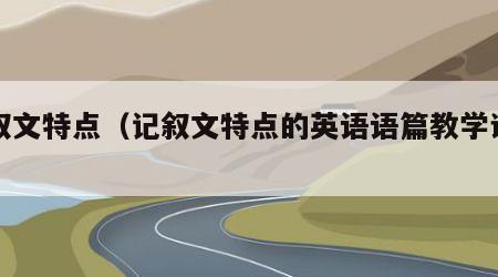 记叙文特点（记叙文特点的英语语篇教学试讲）