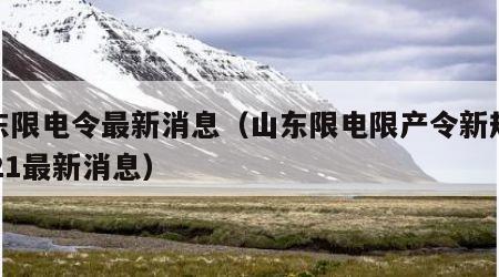 山东限电令最新消息（山东限电限产令新规定2021最新消息）