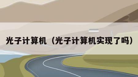 光子计算机（光子计算机实现了吗）