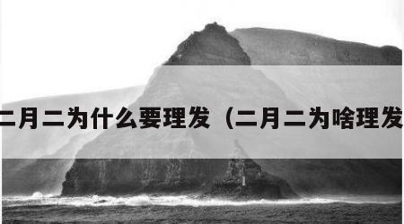 二月二为什么要理发（二月二为啥理发）