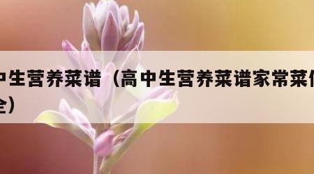 高中生营养菜谱（高中生营养菜谱家常菜做法大全）