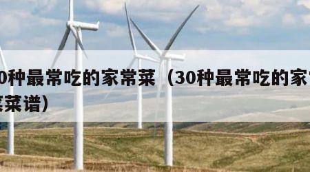 30种最常吃的家常菜（30种最常吃的家常菜菜谱）