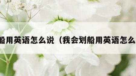划船用英语怎么说（我会划船用英语怎么说）