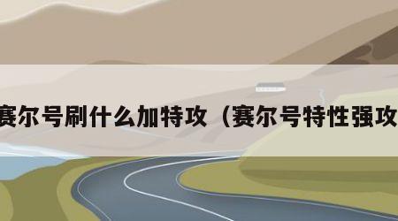 赛尔号刷什么加特攻（赛尔号特性强攻）