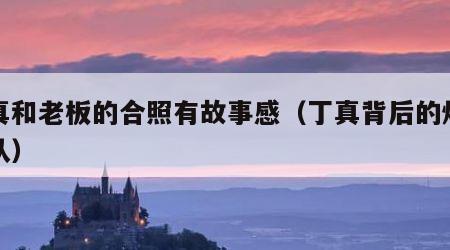 丁真和老板的合照有故事感（丁真背后的炒作团队）
