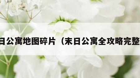 末日公寓地图碎片（末日公寓全攻略完整版）