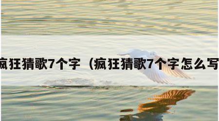 疯狂猜歌7个字（疯狂猜歌7个字怎么写）