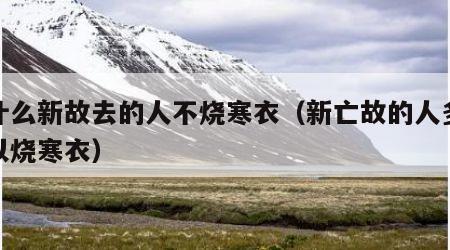 为什么新故去的人不烧寒衣（新亡故的人多久可以烧寒衣）