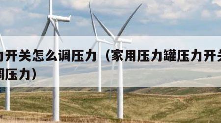 压力开关怎么调压力（家用压力罐压力开关怎么调压力）