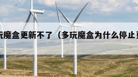 多玩魔盒更新不了（多玩魔盒为什么停止更新）