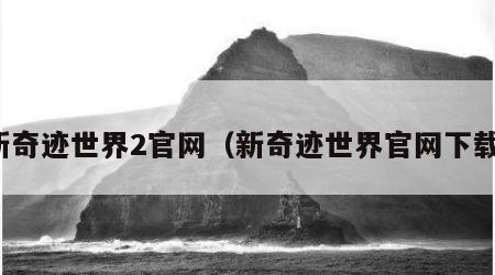 新奇迹世界2官网（新奇迹世界官网下载）