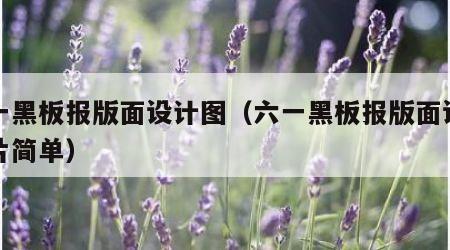 六一黑板报版面设计图（六一黑板报版面设计图片简单）