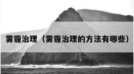 雾霾治理（雾霾治理的方法有哪些）