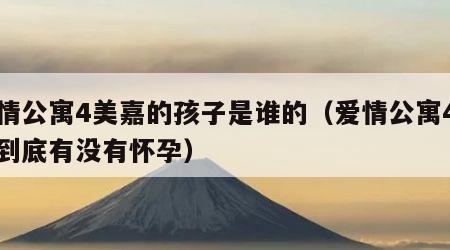爱情公寓4美嘉的孩子是谁的（爱情公寓4美嘉到底有没有怀孕）
