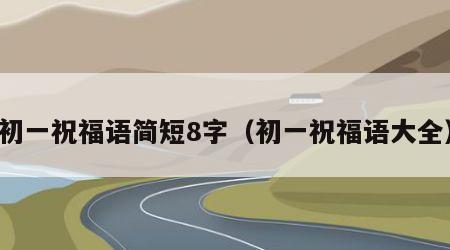 初一祝福语简短8字（初一祝福语大全）