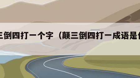 颠三倒四打一个字（颠三倒四打一成语是什么）
