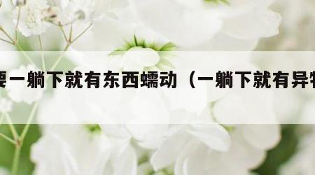 只要一躺下就有东西蠕动（一躺下就有异物感）
