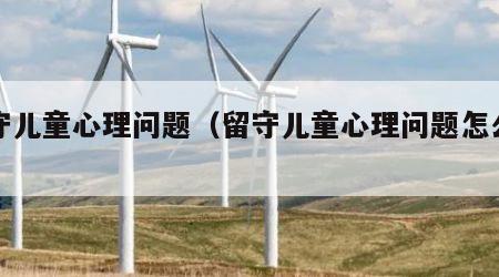 留守儿童心理问题（留守儿童心理问题怎么解决）