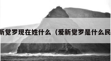 爱新觉罗现在姓什么（爱新觉罗是什么民族）