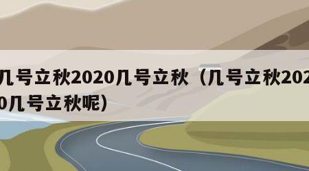 几号立秋2020几号立秋（几号立秋2020几号立秋呢）